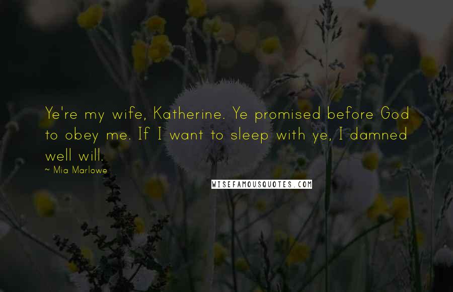Mia Marlowe Quotes: Ye're my wife, Katherine. Ye promised before God to obey me. If I want to sleep with ye, I damned well will.