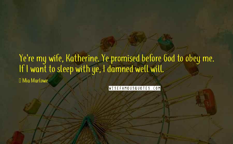 Mia Marlowe Quotes: Ye're my wife, Katherine. Ye promised before God to obey me. If I want to sleep with ye, I damned well will.