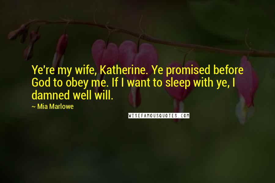 Mia Marlowe Quotes: Ye're my wife, Katherine. Ye promised before God to obey me. If I want to sleep with ye, I damned well will.