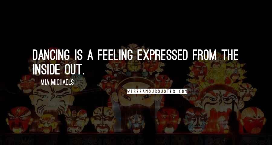 Mia Michaels Quotes: Dancing is a feeling expressed from the inside out.