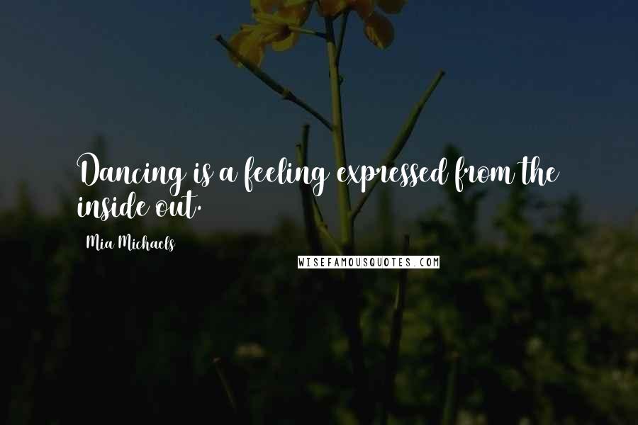 Mia Michaels Quotes: Dancing is a feeling expressed from the inside out.