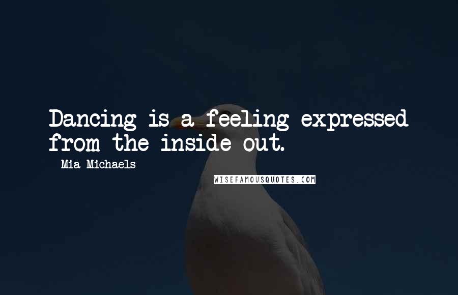 Mia Michaels Quotes: Dancing is a feeling expressed from the inside out.