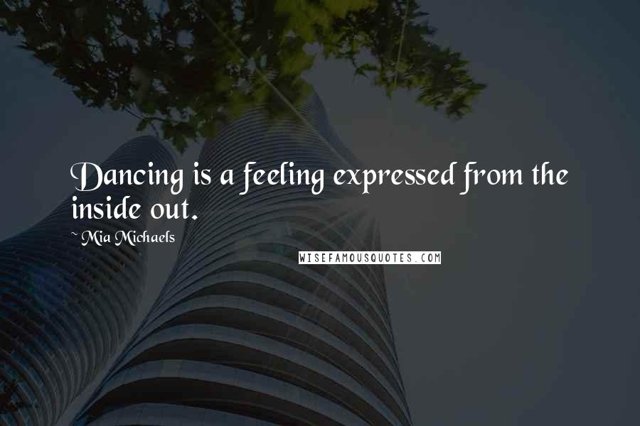 Mia Michaels Quotes: Dancing is a feeling expressed from the inside out.