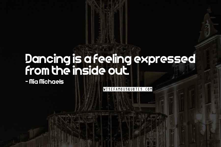 Mia Michaels Quotes: Dancing is a feeling expressed from the inside out.