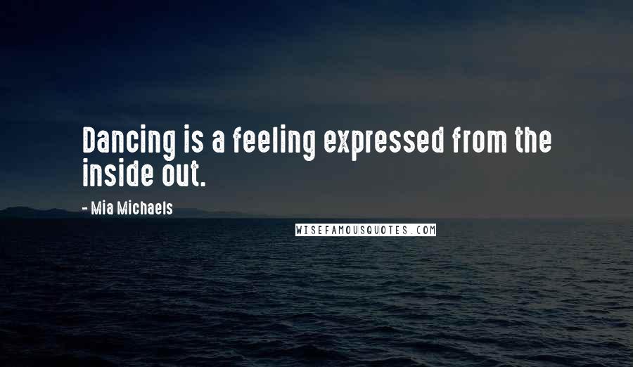 Mia Michaels Quotes: Dancing is a feeling expressed from the inside out.