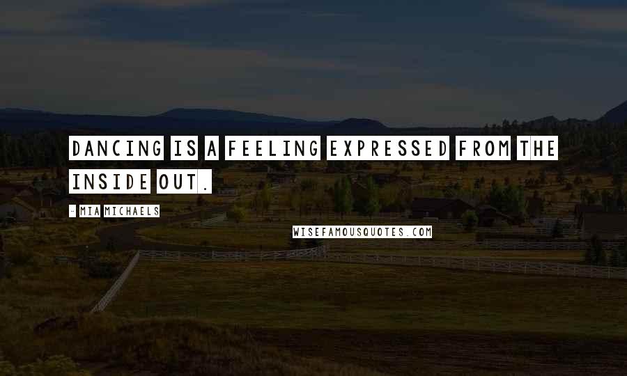 Mia Michaels Quotes: Dancing is a feeling expressed from the inside out.