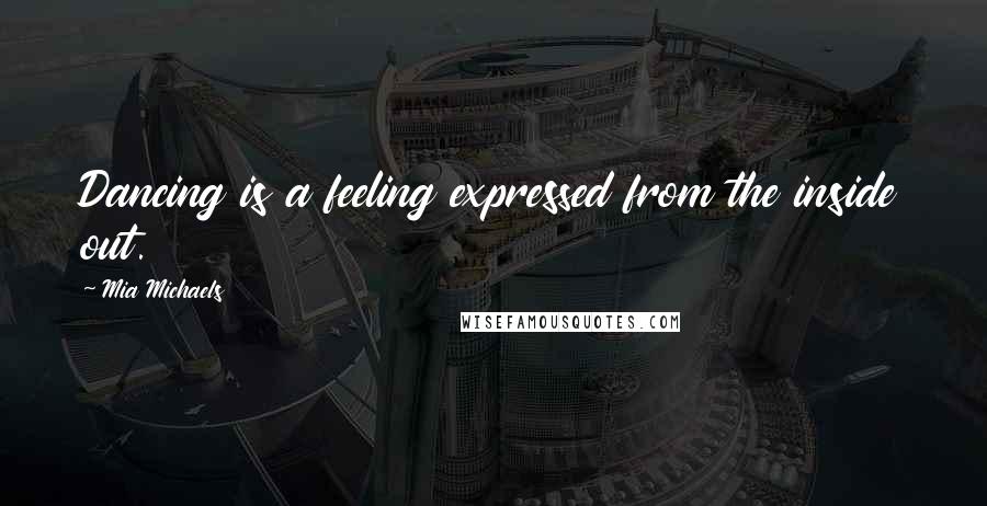 Mia Michaels Quotes: Dancing is a feeling expressed from the inside out.