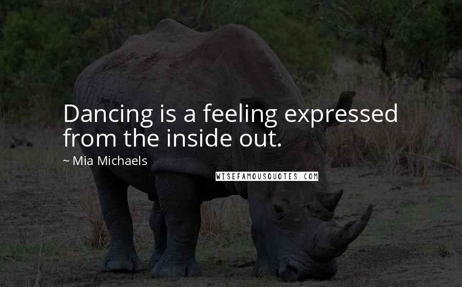 Mia Michaels Quotes: Dancing is a feeling expressed from the inside out.