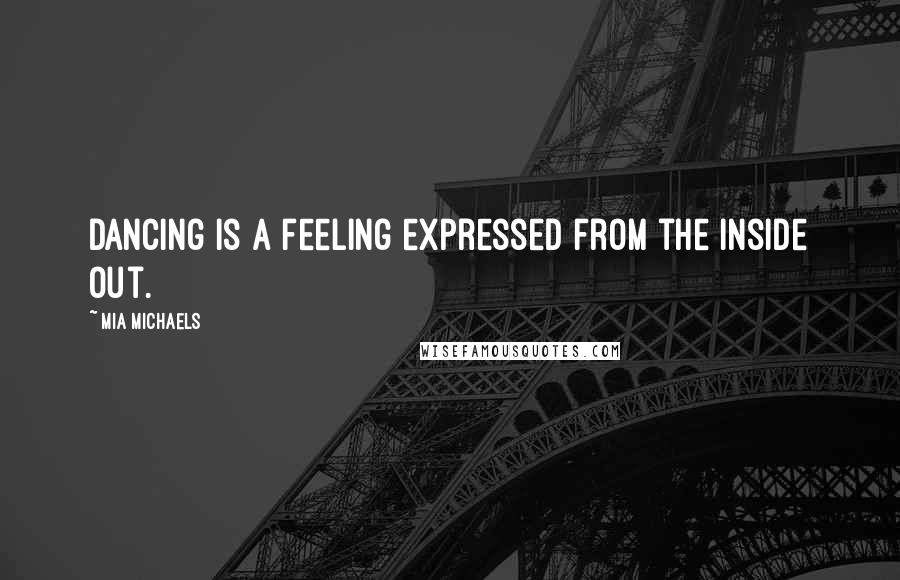 Mia Michaels Quotes: Dancing is a feeling expressed from the inside out.