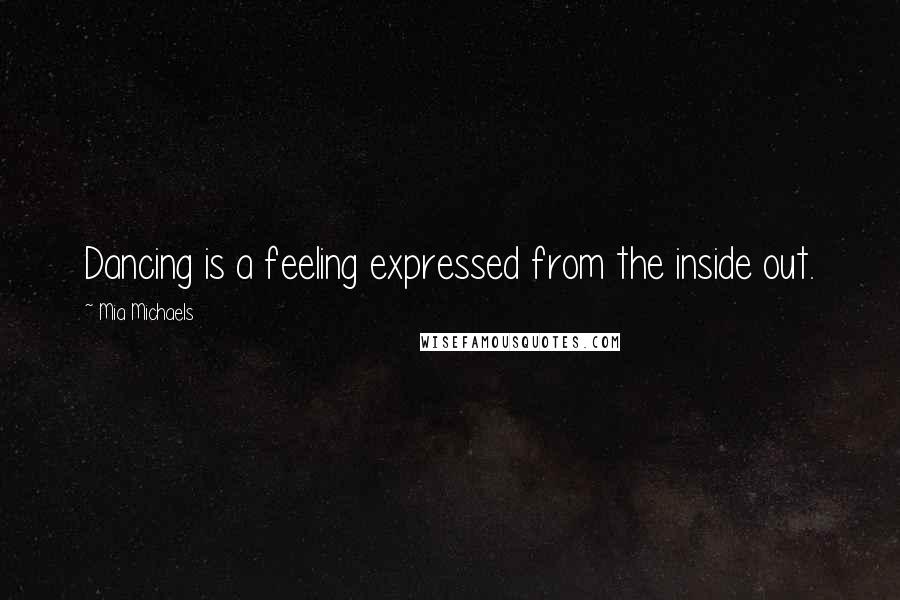 Mia Michaels Quotes: Dancing is a feeling expressed from the inside out.