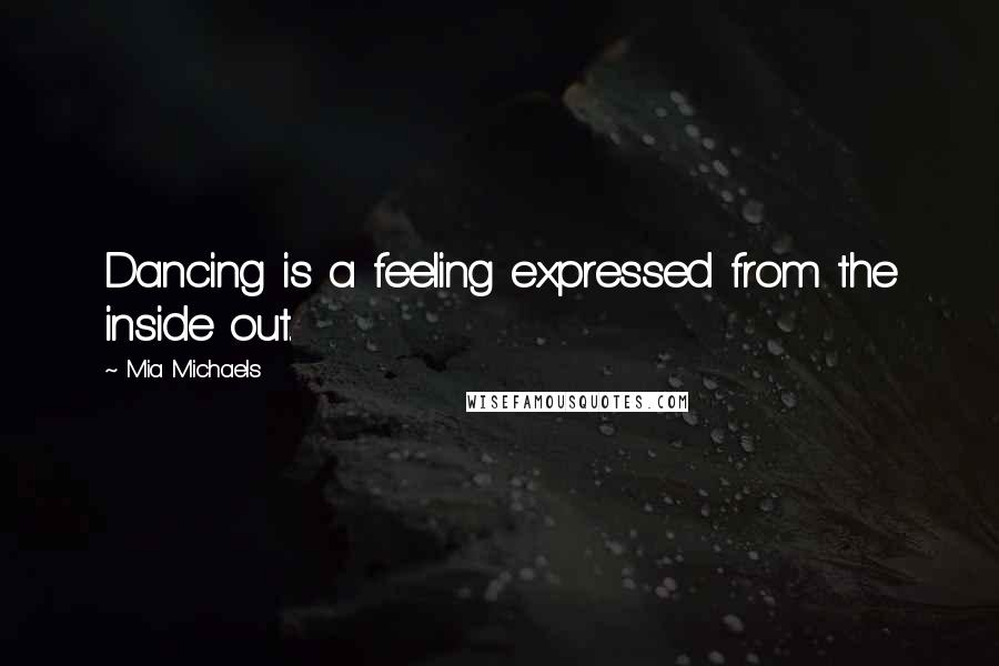 Mia Michaels Quotes: Dancing is a feeling expressed from the inside out.