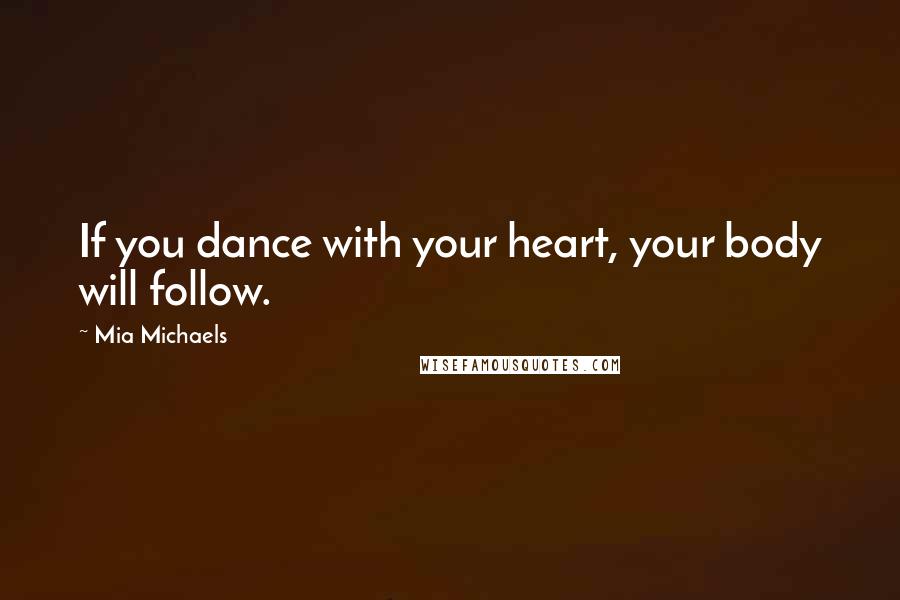 Mia Michaels Quotes: If you dance with your heart, your body will follow.