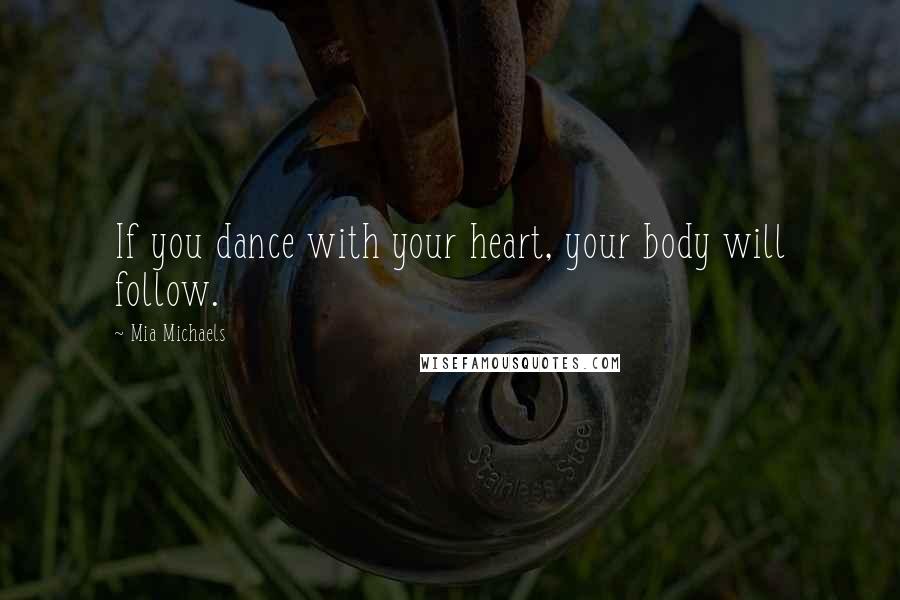 Mia Michaels Quotes: If you dance with your heart, your body will follow.