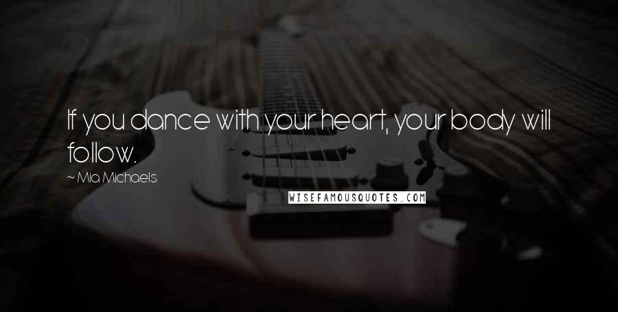 Mia Michaels Quotes: If you dance with your heart, your body will follow.