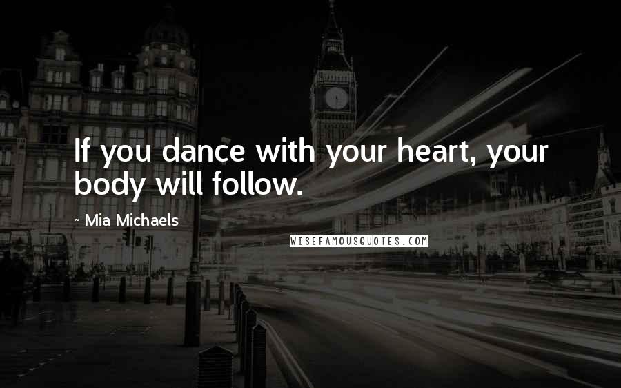 Mia Michaels Quotes: If you dance with your heart, your body will follow.