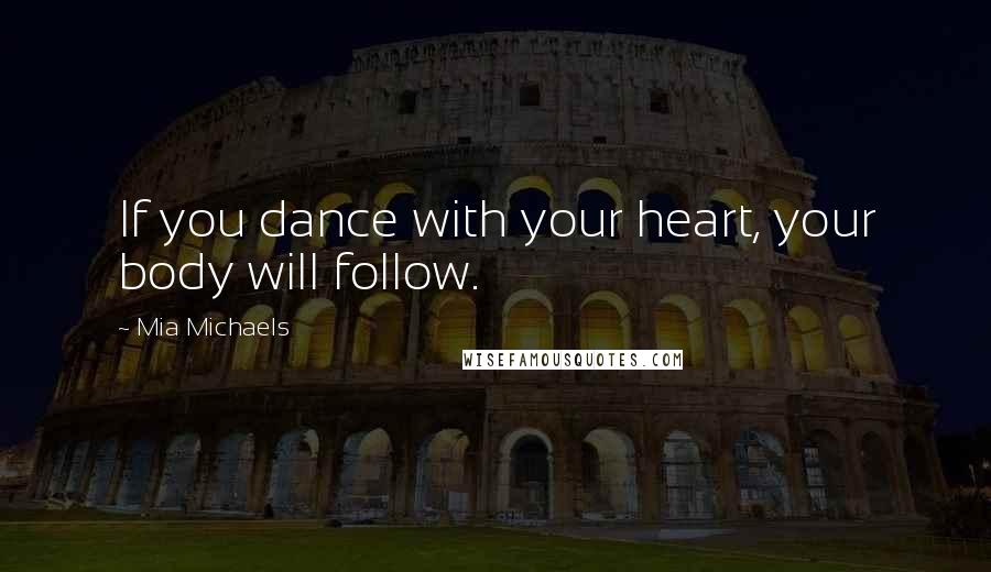 Mia Michaels Quotes: If you dance with your heart, your body will follow.