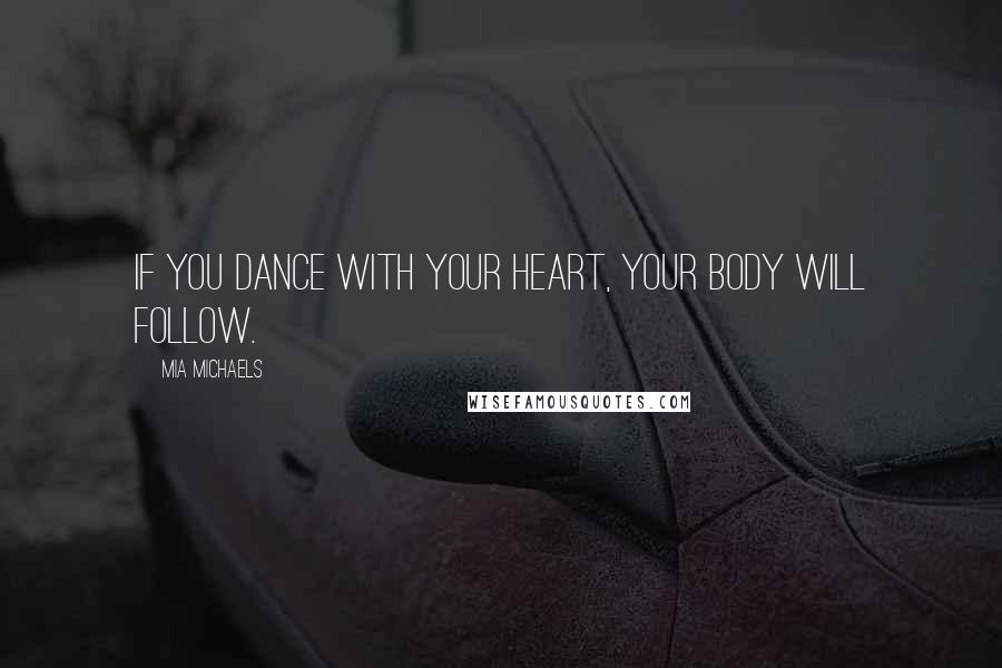 Mia Michaels Quotes: If you dance with your heart, your body will follow.