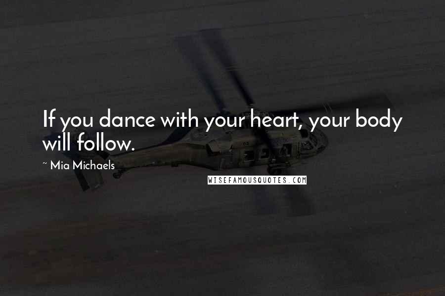 Mia Michaels Quotes: If you dance with your heart, your body will follow.