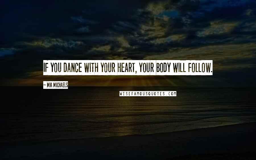 Mia Michaels Quotes: If you dance with your heart, your body will follow.