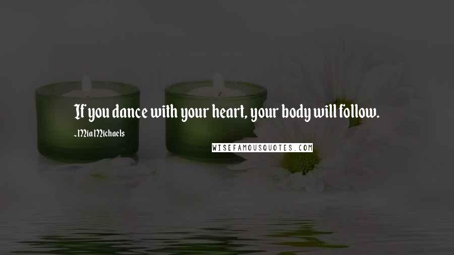 Mia Michaels Quotes: If you dance with your heart, your body will follow.