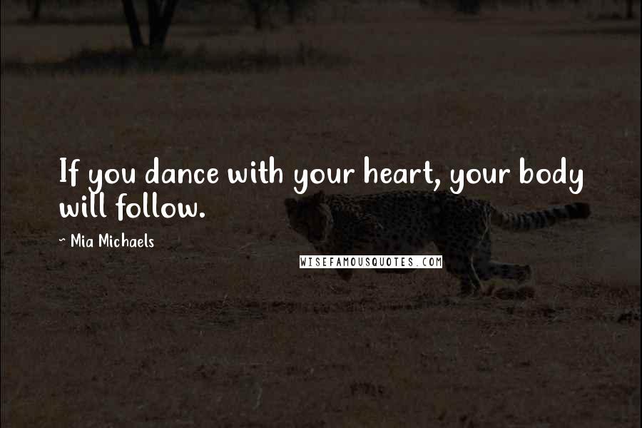 Mia Michaels Quotes: If you dance with your heart, your body will follow.