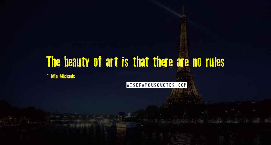 Mia Michaels Quotes: The beauty of art is that there are no rules