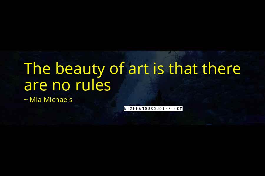 Mia Michaels Quotes: The beauty of art is that there are no rules