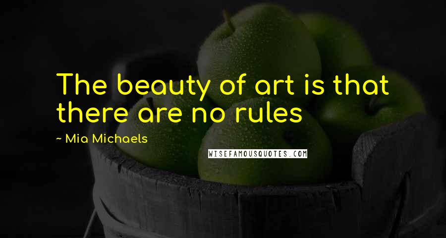 Mia Michaels Quotes: The beauty of art is that there are no rules