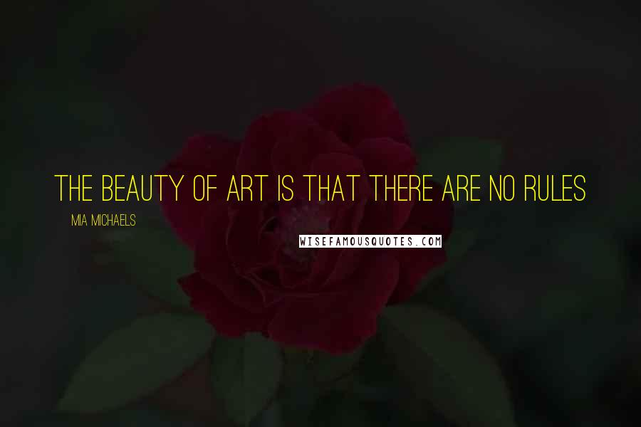 Mia Michaels Quotes: The beauty of art is that there are no rules