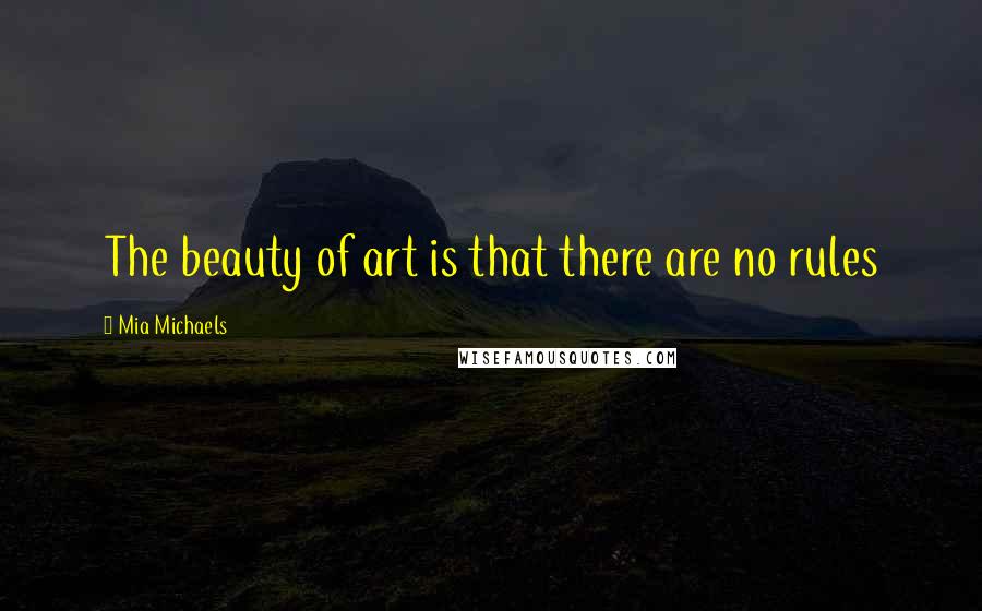 Mia Michaels Quotes: The beauty of art is that there are no rules