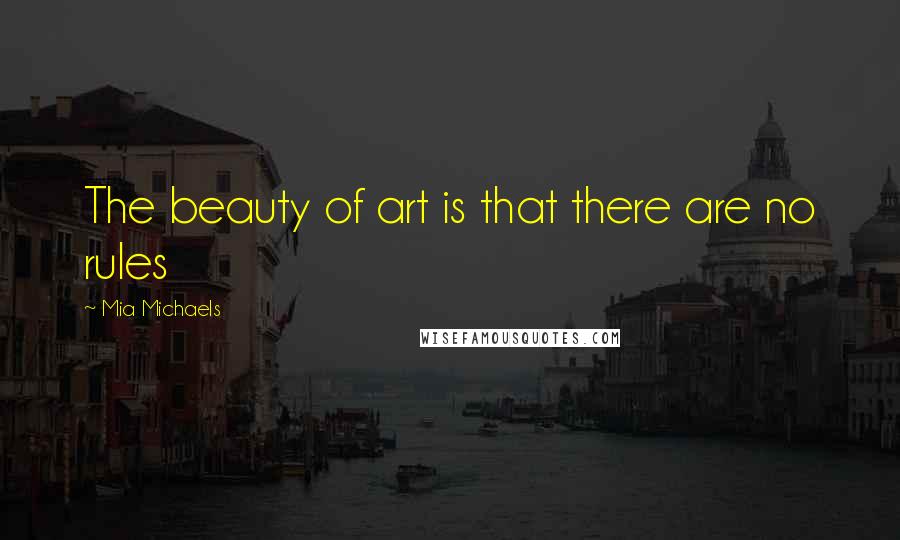 Mia Michaels Quotes: The beauty of art is that there are no rules