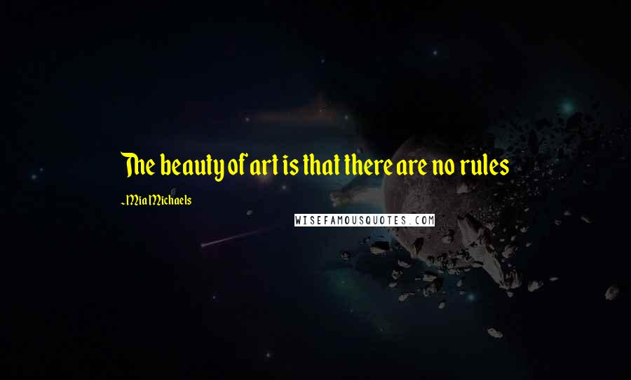 Mia Michaels Quotes: The beauty of art is that there are no rules