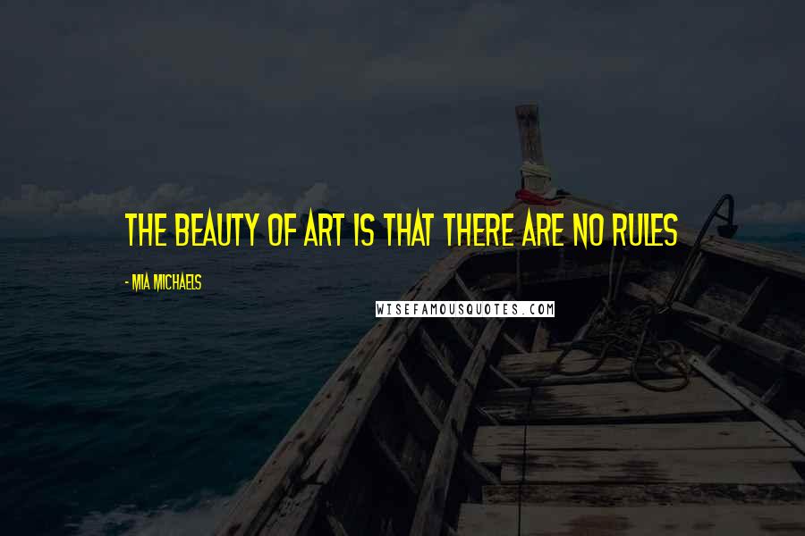 Mia Michaels Quotes: The beauty of art is that there are no rules