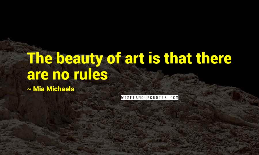 Mia Michaels Quotes: The beauty of art is that there are no rules