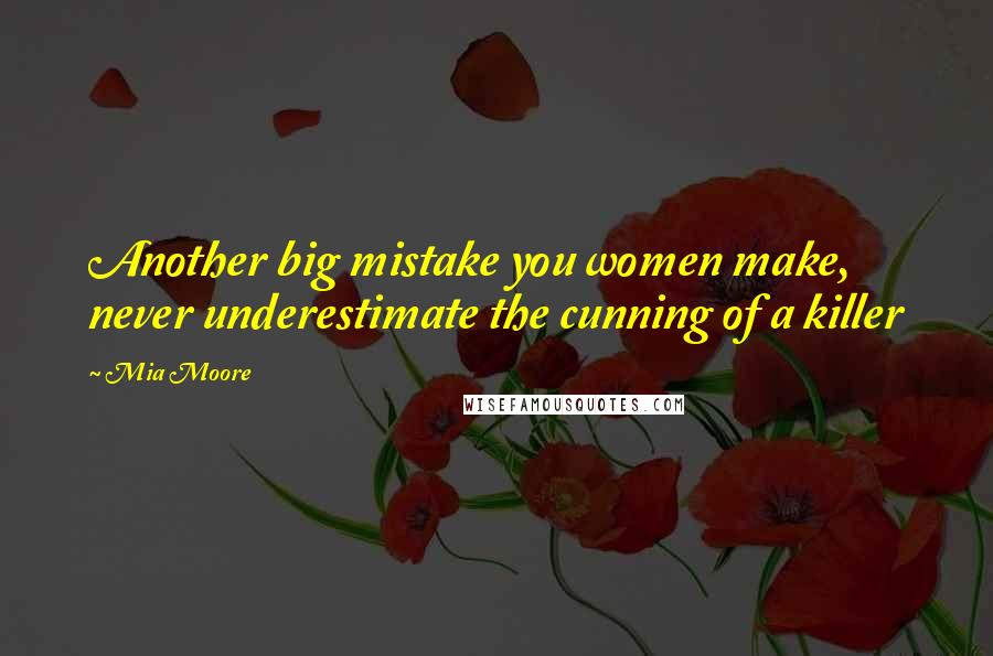 Mia Moore Quotes: Another big mistake you women make, never underestimate the cunning of a killer