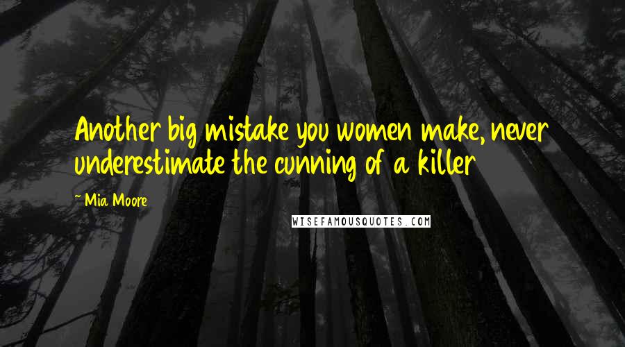 Mia Moore Quotes: Another big mistake you women make, never underestimate the cunning of a killer