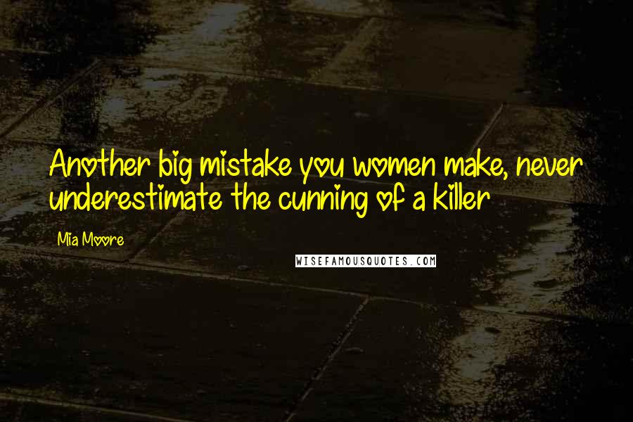 Mia Moore Quotes: Another big mistake you women make, never underestimate the cunning of a killer