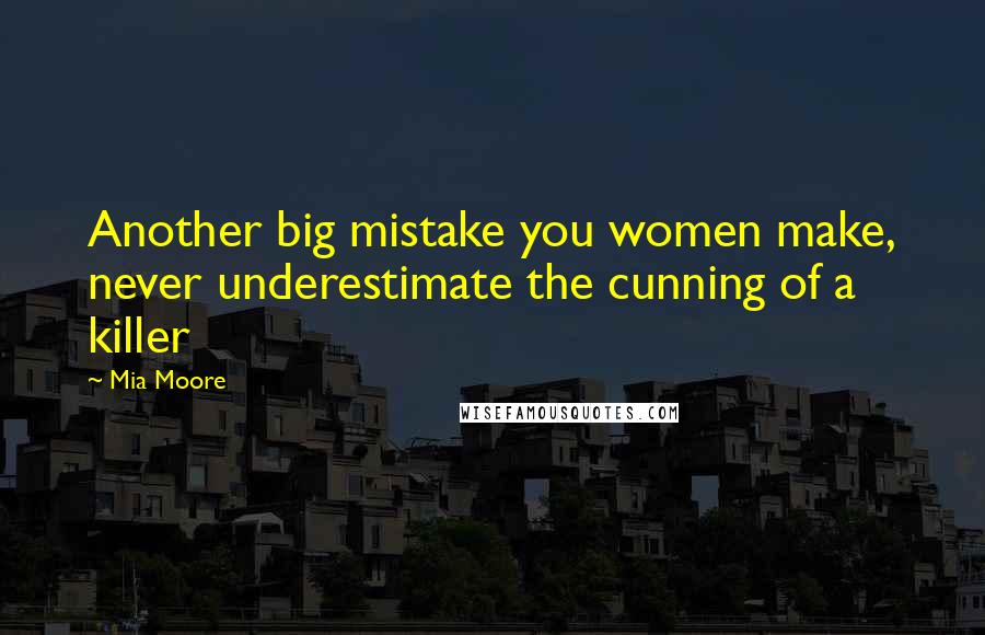 Mia Moore Quotes: Another big mistake you women make, never underestimate the cunning of a killer