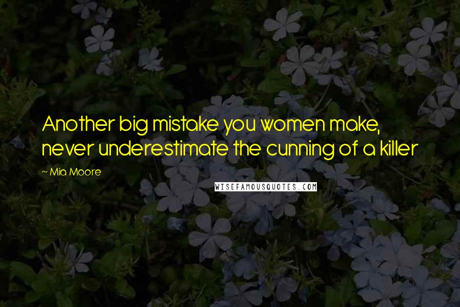 Mia Moore Quotes: Another big mistake you women make, never underestimate the cunning of a killer