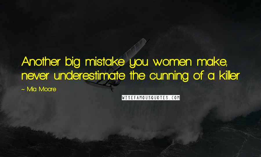 Mia Moore Quotes: Another big mistake you women make, never underestimate the cunning of a killer