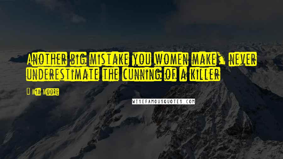 Mia Moore Quotes: Another big mistake you women make, never underestimate the cunning of a killer