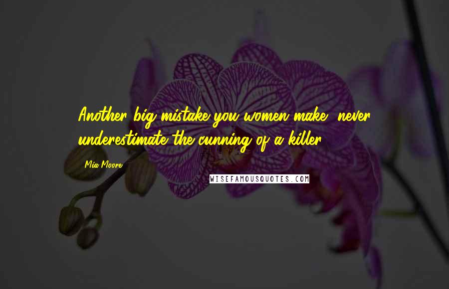 Mia Moore Quotes: Another big mistake you women make, never underestimate the cunning of a killer