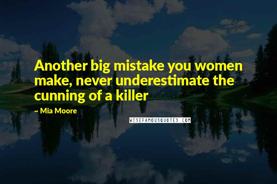 Mia Moore Quotes: Another big mistake you women make, never underestimate the cunning of a killer