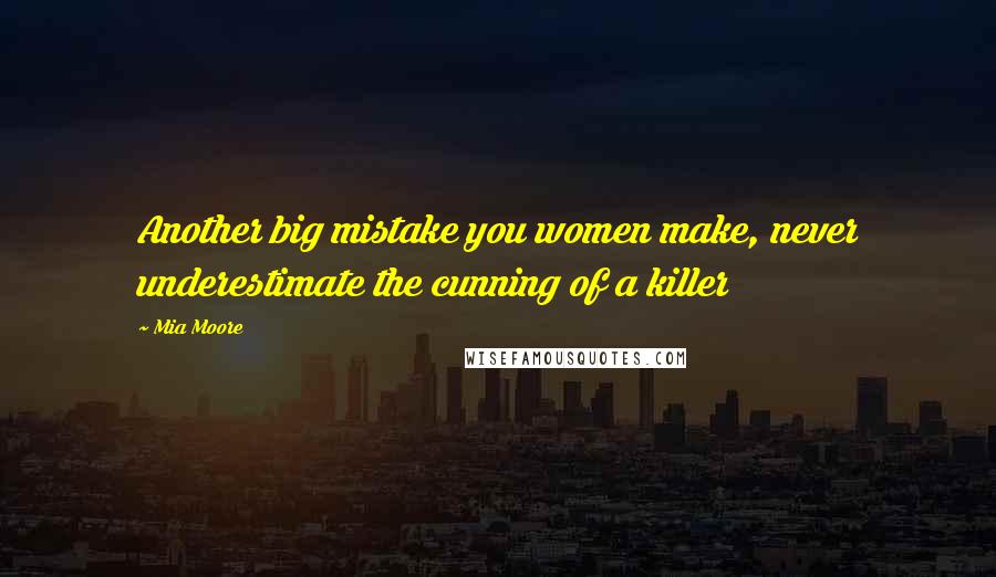Mia Moore Quotes: Another big mistake you women make, never underestimate the cunning of a killer