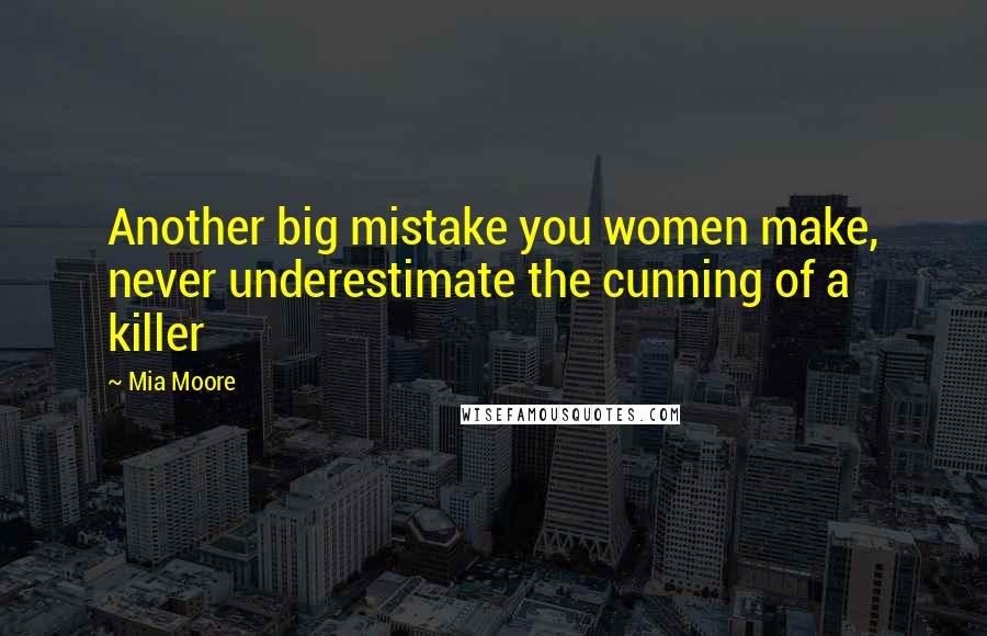 Mia Moore Quotes: Another big mistake you women make, never underestimate the cunning of a killer