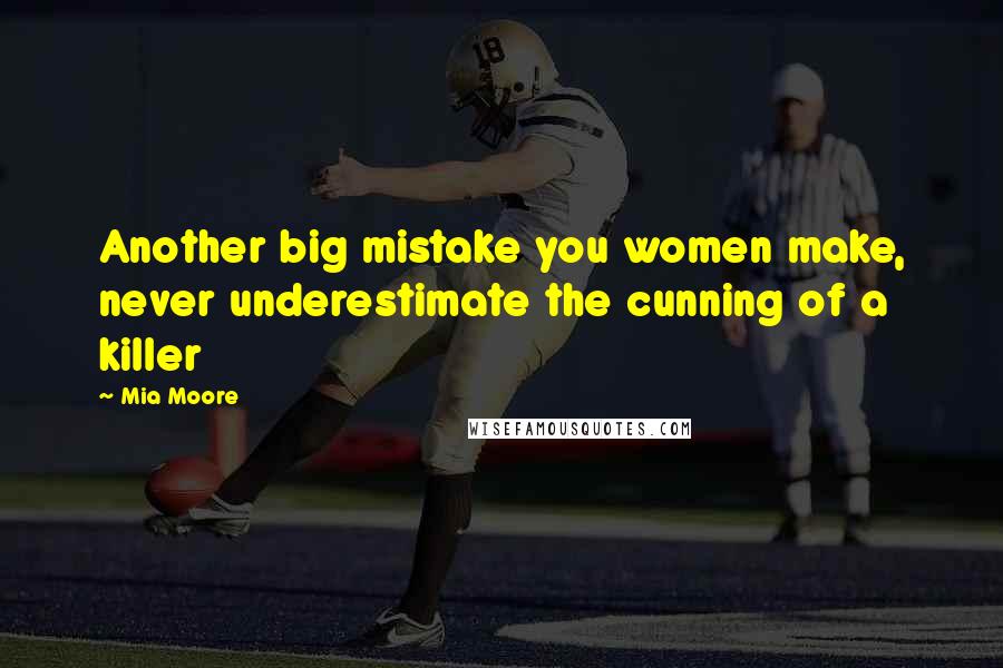 Mia Moore Quotes: Another big mistake you women make, never underestimate the cunning of a killer