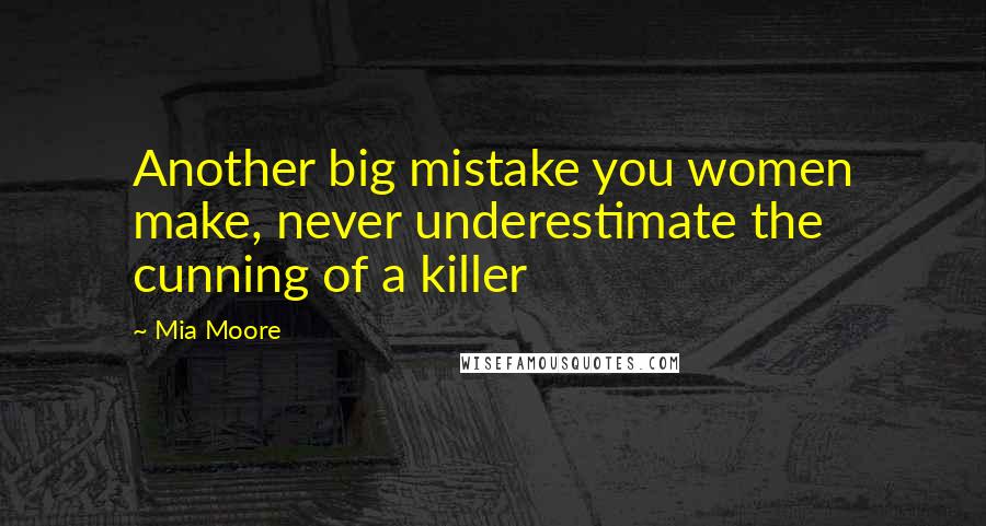 Mia Moore Quotes: Another big mistake you women make, never underestimate the cunning of a killer