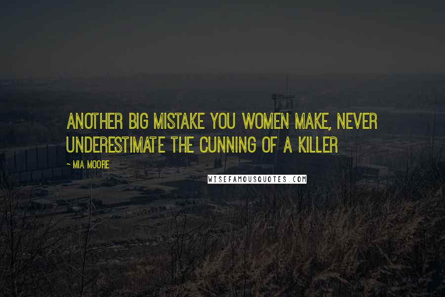 Mia Moore Quotes: Another big mistake you women make, never underestimate the cunning of a killer