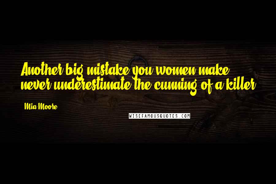 Mia Moore Quotes: Another big mistake you women make, never underestimate the cunning of a killer