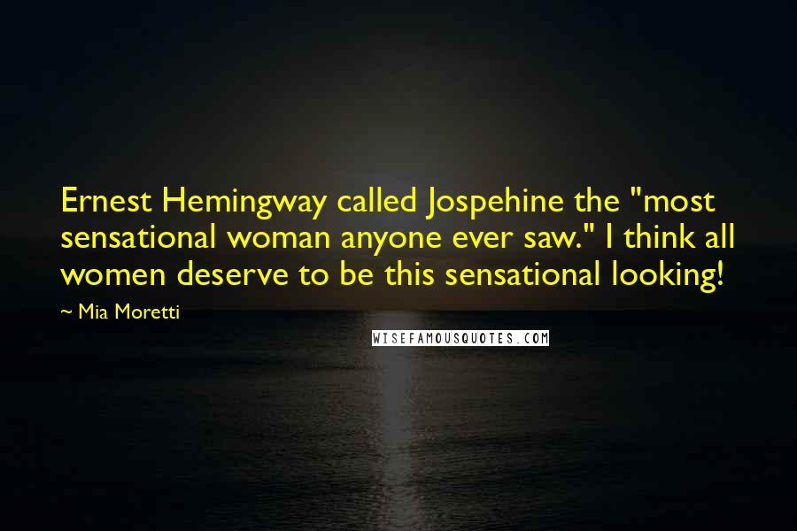 Mia Moretti Quotes: Ernest Hemingway called Jospehine the "most sensational woman anyone ever saw." I think all women deserve to be this sensational looking!